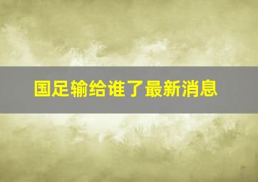 国足输给谁了最新消息