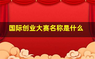 国际创业大赛名称是什么