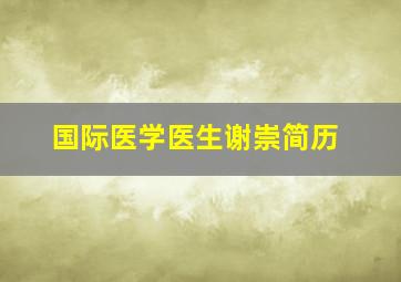 国际医学医生谢崇简历