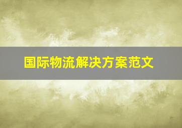 国际物流解决方案范文