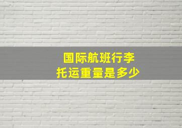 国际航班行李托运重量是多少