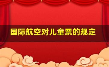 国际航空对儿童票的规定