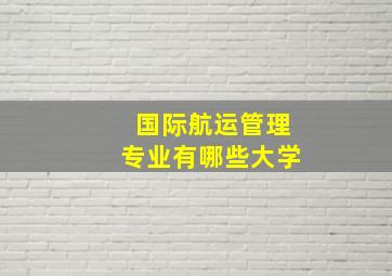 国际航运管理专业有哪些大学