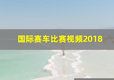 国际赛车比赛视频2018