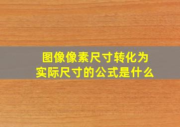 图像像素尺寸转化为实际尺寸的公式是什么