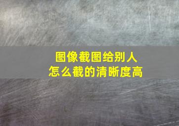 图像截图给别人怎么截的清晰度高