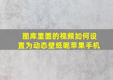 图库里面的视频如何设置为动态壁纸呢苹果手机