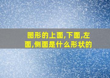 图形的上面,下面,左面,侧面是什么形状的