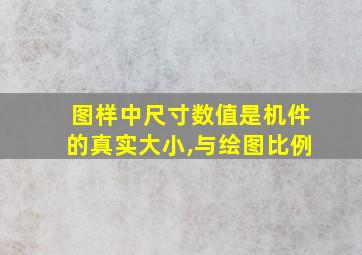 图样中尺寸数值是机件的真实大小,与绘图比例