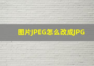 图片JPEG怎么改成JPG