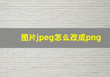 图片jpeg怎么改成png