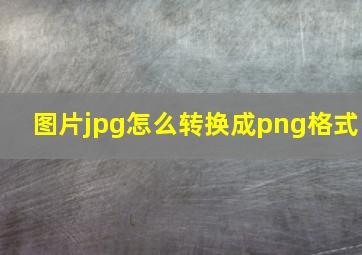 图片jpg怎么转换成png格式