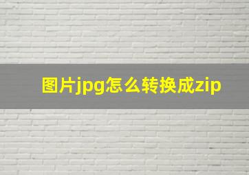 图片jpg怎么转换成zip