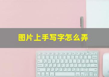 图片上手写字怎么弄