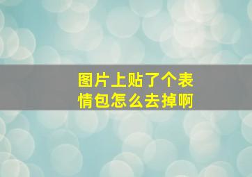 图片上贴了个表情包怎么去掉啊