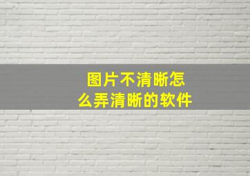 图片不清晰怎么弄清晰的软件