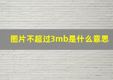 图片不超过3mb是什么意思