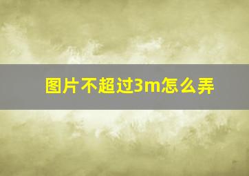 图片不超过3m怎么弄