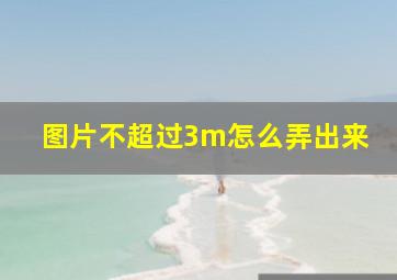 图片不超过3m怎么弄出来