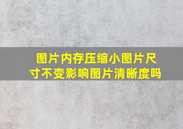 图片内存压缩小图片尺寸不变影响图片清晰度吗