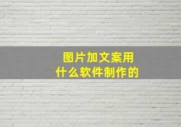 图片加文案用什么软件制作的