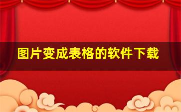 图片变成表格的软件下载