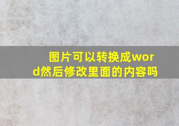 图片可以转换成word然后修改里面的内容吗