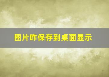 图片咋保存到桌面显示