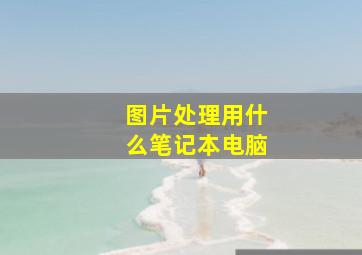 图片处理用什么笔记本电脑