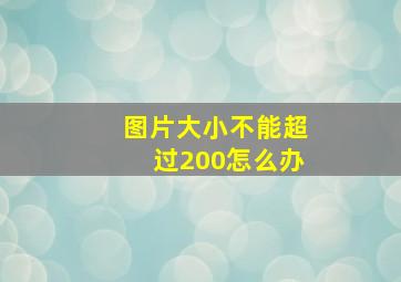 图片大小不能超过200怎么办