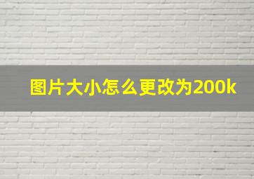 图片大小怎么更改为200k