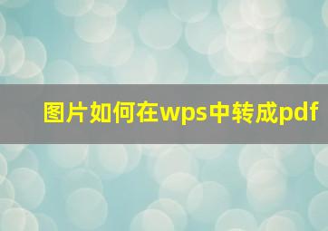 图片如何在wps中转成pdf