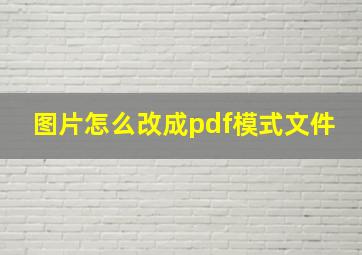 图片怎么改成pdf模式文件