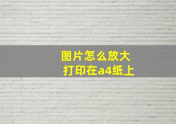 图片怎么放大打印在a4纸上