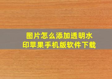 图片怎么添加透明水印苹果手机版软件下载