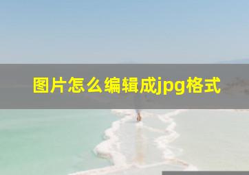 图片怎么编辑成jpg格式