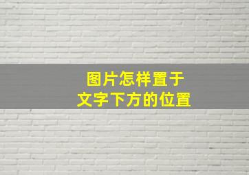 图片怎样置于文字下方的位置