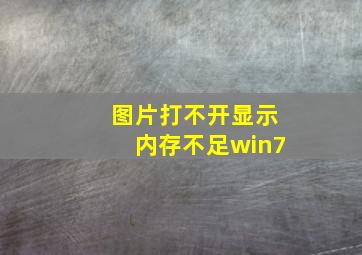 图片打不开显示内存不足win7