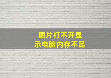 图片打不开显示电脑内存不足