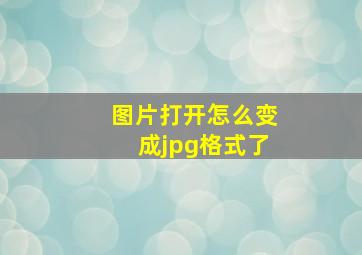 图片打开怎么变成jpg格式了