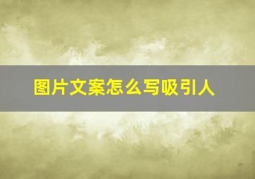 图片文案怎么写吸引人