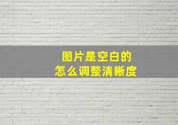 图片是空白的怎么调整清晰度