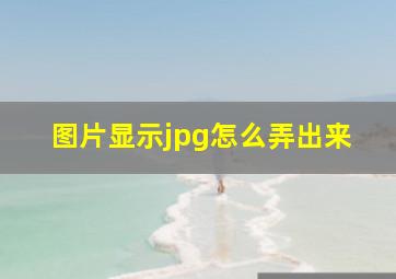 图片显示jpg怎么弄出来