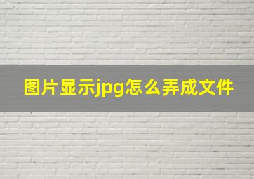 图片显示jpg怎么弄成文件