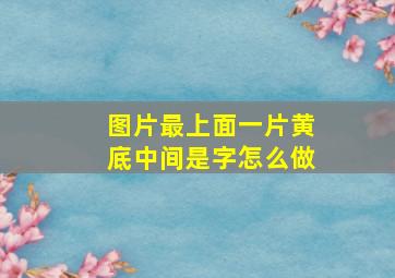 图片最上面一片黄底中间是字怎么做