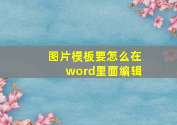 图片模板要怎么在word里面编辑