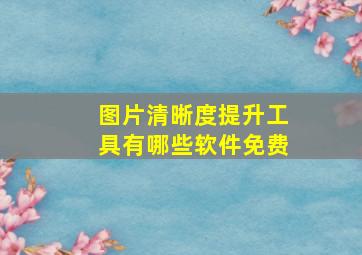 图片清晰度提升工具有哪些软件免费