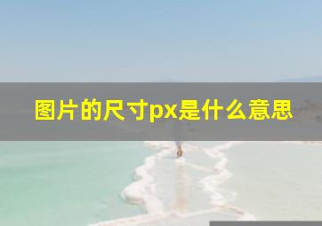 图片的尺寸px是什么意思