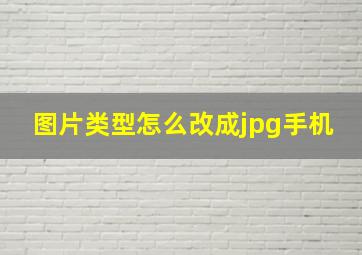 图片类型怎么改成jpg手机