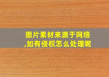 图片素材来源于网络,如有侵权怎么处理呢